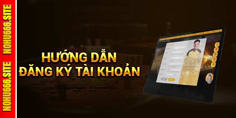 Hướng Dẫn Đăng Ký Nohu666 Game Nổ Hũ Tặng Tiền Mặt